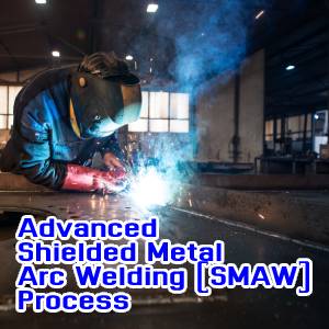 Advanced Shielded Metal Arc Welding (SMAW) Process