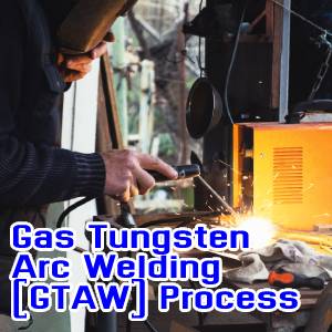 Gas Tungsten Arc Welding (GTAW) Process